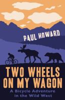 Two Wheels on my Wagon: A Bicycle Adventure in the Wild West 1845965612 Book Cover