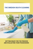 The Swedish Death Cleaning: Getting Ready For The Process And Evaluating Your Possessions: Swedish Death Cleaning Steps B0948FF784 Book Cover