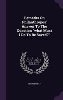 Remarks on Philanthropos' Answer to the Question What Must I Do to Be Saved? 1354730232 Book Cover