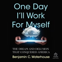 One Day I'll Work for Myself: The Dream and Delusion that Conquered America B0CW7BW6XJ Book Cover