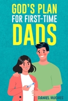 God's Plan For First-Time Dads: The Only Pregnancy Handbook You'll Ever Need as a Husband and Father of Faith B0GGN1V49B Book Cover