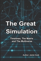 The Great Simulation: Timelines, The Matrix and The Multiverse B0FJG5TZ5Z Book Cover