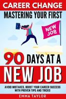 Career Change Mastering Your First 90 Days at a New Job: Avoid Mistakes, Boost Your Career Success with Proven Tips and Tricks 1962625079 Book Cover