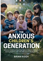 The Anxious Children's Generation: Effective Childhood Rewiring Habits & Modern Methods of Raising Resilient Kids with DBT Tools in the Digital Era 978779952X Book Cover