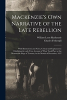 Mackenzie's Own Narrative of the Late Rebellion [microform]: With Illustrations and Notes, Critical and Explanatory: Exhibiting the Only True Account ... of Toronto, in the Month of December, 1837 1014570239 Book Cover