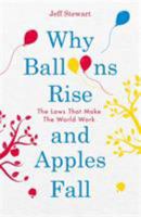 Why Balloons Rise and Apples Fall: The Laws that Make the World Work 1782437576 Book Cover