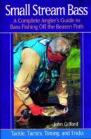 Small Stream Bass: A Complete Angler's Guide to Bass Fishing Off the Beaten Path : Tackle, Tactics, Timing, and Tricks 0881505250 Book Cover