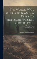 The World war. Who is to Blame? A Reply to Professor Haeckel and Dr. Paul Carus 101989671X Book Cover