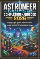 Astroneer Exploration and Completion Handbook 2026: Planet-by-Planet Strategy, Resource Locations, Vehicles, Base Expansion, Automation, Gateway Activation, and Final Completion Checklist B0H8LVFCQX Book Cover