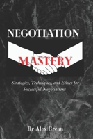 NEGOTIATION MASTERY: Strategies, Techniques, and Ethics for Successful Negotiations B0C7JD4K6T Book Cover