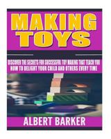 Making Toys: Discover The Secrets For Successful Toy Making That Teach You How to Delight Your Child And Others Every Time 154308902X Book Cover