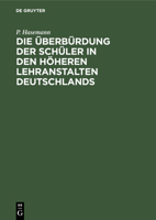 Die Überbürdung Der Schüler in Den Höheren Lehranstalten Deutschlands: Mit Beziehung Auf Die Wehrhaftigkeit Des Deutschen Volkes 3111260461 Book Cover