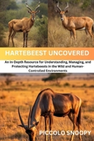 HARTEBEEST UNCOVERED: An In-Depth Resource for Understanding, Managing, and Protecting Hartebeest in the Wild and Human-Controlled Environments B0GNMHC99Z Book Cover