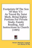 Footprints Of The Son Of Man V2: As Traced By Saint Mark, Being Eighty Portions For Private Study, Family Reading, And Instructions In Church 1164648969 Book Cover