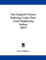 New England's Present Sufferings Under Their Cruel Neighboring Indians 110429981X Book Cover