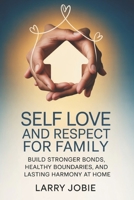 Self Love and Respect For Family: Build Stronger Bonds, Healthy Boundaries, and Lasting Harmony at Home B0GHKL5DDK Book Cover