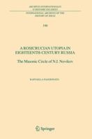A Rosicrucian Utopia in Eighteenth-Century Russia: The Masonic Circle of N.I. Novikov (International Archives of the History of Ideas / Archives internationales ... ARCHIVES OF THE HISTORY OF IDEAS) 1402034865 Book Cover