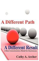 A Different Path, a Different Result: A New Consciousness Model for Businesses 1440145938 Book Cover