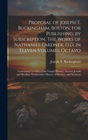 Proposal of Joseph T. Buckingham, Boston, for Publishing, by Subscription, The Works of Nathaniel Lardner, D.D. in Eleven Volumes, Octavo: Containing ... Testimonies; History of Heritics; and Sermons 1021150711 Book Cover