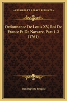 Ordonnance De Louis XV, Roi De France Et De Navarre, Part 1-2 (1761) 1166214400 Book Cover