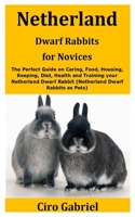 Netherland Dwarf Rabbits for Novices: The Perfect Guide on Caring, Food, Housing, Keeping, Diet, Health and Training your Netherland Dwarf Rabbit B08FKSKGY1 Book Cover