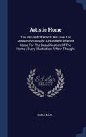 Artistic Home: The Perusal Of Which Will Give The Modern Housewife A Hundred Different Ideas For The Beautification Of The Home ; Every Illustration A New Thought 1340470896 Book Cover