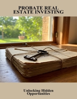 Probate Real Estate Investing: Unlocking Hidden Opportunities B0FNKKZBF4 Book Cover