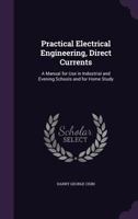 Practical Electrical Engineering, Direct Currents: A Manual for Use in Industrial and Evening Schools and for Home Study (Classic Reprint) 1358378363 Book Cover