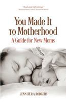 You Made It to Motherhood: A Guide for New Moms 1948018047 Book Cover