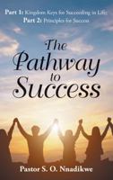 The Pathway to Success: Part 1: Kingdom Keys for Succeeding in Life; Part 2: Principles for Success 1973629615 Book Cover