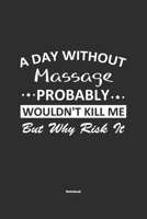 A Day Without Massage Probably Wouldn't Kill Me But Why Risk It Notebook: NoteBook / Journla Massage Gift, 120 Pages, 6x9, Soft Cover, Matte Finish 1679190075 Book Cover
