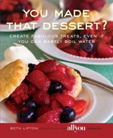 You Made That Dessert?: Create Fabulous Treats, Even If You Can Barely Boil Water 0762750081 Book Cover