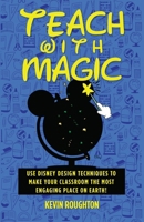 Teach with Magic: Use Disney Design Techniques to Make Your Classroom the Most Engaging Place on Earth! B0DPLBRYQ7 Book Cover