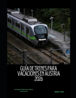 GUÍA DE TRENES PARA VACACIONES EN AUSTRIA 2026: Un manual completo para explorar Austria en tren (The Train Traveler Series) (Spanish Edition) B0GHF6NSFW Book Cover