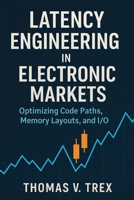 Latency Engineering in Electronic Markets: Optimizing Code Paths, Memory Layouts, and I/O B0G51WMY4N Book Cover