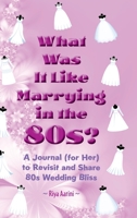 What Was It Like Marrying in the 80s?: A Journal (for Her) to Revisit and Share 80s Wedding Bliss 195649667X Book Cover