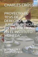 PROYECTO DE TESIS DE DERECHO “LA JURISPRUDENCIA EN LA PRÁCTICA EN EL INSTITUTO MONEDA”: LEGISLACIÓN Y JURISPRUDENCIA 1797986082 Book Cover