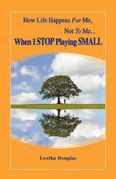 How Life Happens FOR Me, Not TO Me...When I STOP Playing SMALL 1609100832 Book Cover