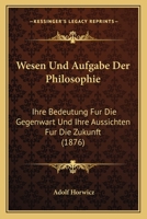 Wesen Und Aufgabe Der Philosophie: Ihre Bedeutung Fur Die Gegenwart Und Ihre Aussichten Fur Die Zukunft (1876) 116027360X Book Cover