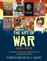 The Art of War: Volume 2 - The Axis (A collection of 135 Axis World War Two propaganda posters) B084P85DPM Book Cover