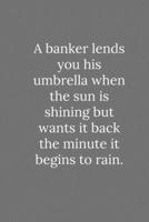 A banker lends you his umbrella when the sun is shining: Lined Notebook / Journal Funny Gift Quotes 1650086180 Book Cover