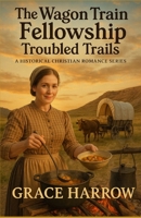The Wagon Train Fellowship: Troubled Trails: A Historical Christian Romance Series B0F5P78T6T Book Cover