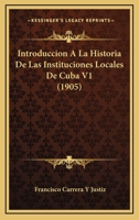 Introduccion A La Historia De Las Instituciones Locales De Cuba V1 (1905) 1166766047 Book Cover