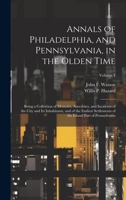Annals of Philadelphia, and Pennsylvania, in the Olden Time; Being a Collection of Memoirs, Anecdotes, and Incidents of the City and its Inhabitants, ... of the Inland Part of Pennsylvania; Volume 1 1020772107 Book Cover
