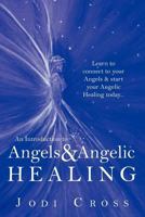 An Introduction to Angels & Angelic Healing: Learn to Connect to Your Angels & Start Your Angelic Healing Today... 1452556490 Book Cover