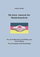 Die letzte Amtszeit der Bundeskanzlerin: Was die Wählerinnen und Wähler jetzt wissen müssen. Neue Perspektiven für Deutschland 3752836237 Book Cover