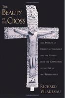 The Beauty of the Cross: The Passion of Christ in Theology and the Arts from the Catacombs to the Eve of the Renaissance 0195367111 Book Cover