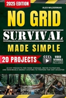 No Grid Survival Made Simple: 20 DIY Projects for Food Storage, Water Filtration, and Renewable Energy Systems to Prepare for Any Disaster B0DT9ZD79X Book Cover