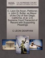 C. Leon De Aryan, Petitioner, v. John D. Butler, as Mayor of the City of San Diego, California, et al. U.S. Supreme Court Transcript of Record with Supporting Pleadings 1270405357 Book Cover
