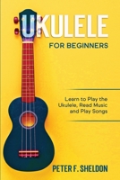 Ukulele for Beginners: Learn to Play the Ukulele, Read Music and Play Songs 1913842185 Book Cover